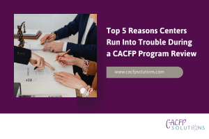 Top 5 Reasons Centers Run Into Trouble During a CACFP Program Review