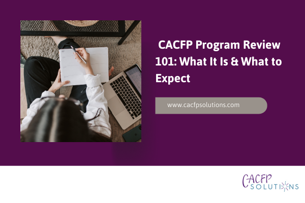 CACFP Program Review 101: What It Is & What to Expect